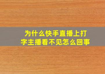 为什么快手直播上打字主播看不见怎么回事