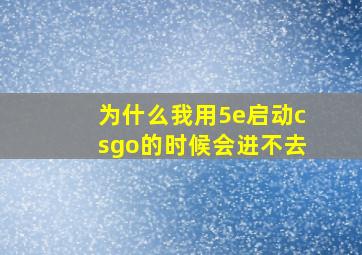 为什么我用5e启动csgo的时候会进不去