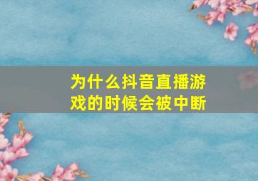 为什么抖音直播游戏的时候会被中断