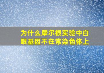 为什么摩尔根实验中白眼基因不在常染色体上