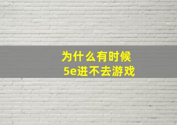 为什么有时候5e进不去游戏