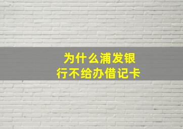 为什么浦发银行不给办借记卡