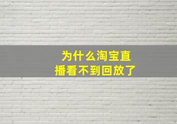 为什么淘宝直播看不到回放了