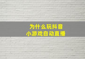 为什么玩抖音小游戏自动直播