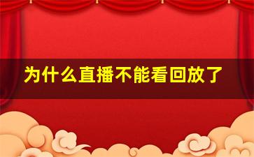 为什么直播不能看回放了