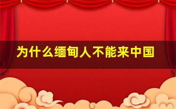 为什么缅甸人不能来中国