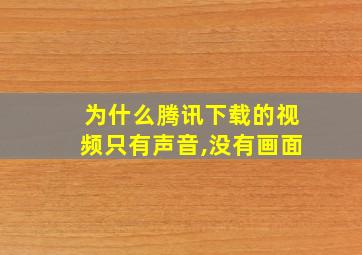 为什么腾讯下载的视频只有声音,没有画面