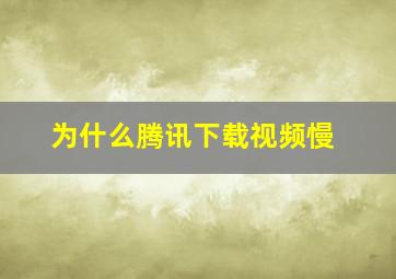 为什么腾讯下载视频慢