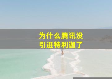 为什么腾讯没引进特利迦了