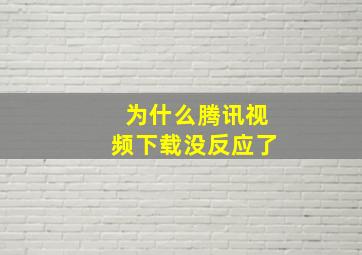 为什么腾讯视频下载没反应了