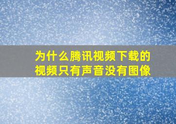 为什么腾讯视频下载的视频只有声音没有图像