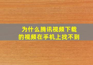 为什么腾讯视频下载的视频在手机上找不到