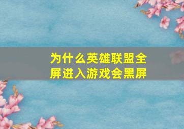 为什么英雄联盟全屏进入游戏会黑屏