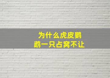 为什么虎皮鹦鹉一只占窝不让