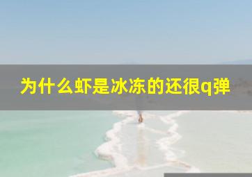 为什么虾是冰冻的还很q弹