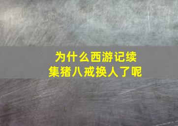 为什么西游记续集猪八戒换人了呢