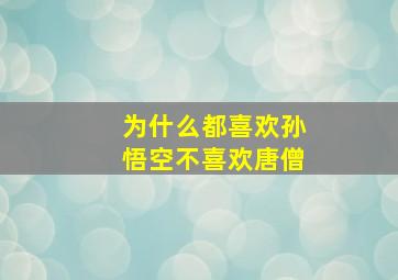 为什么都喜欢孙悟空不喜欢唐僧