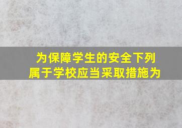 为保障学生的安全下列属于学校应当采取措施为