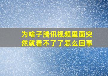 为啥子腾讯视频里面突然就看不了了怎么回事