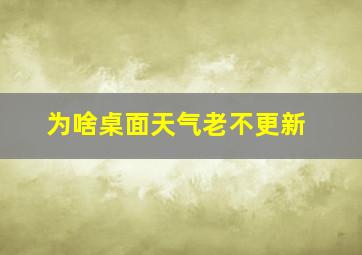 为啥桌面天气老不更新