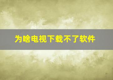 为啥电视下载不了软件