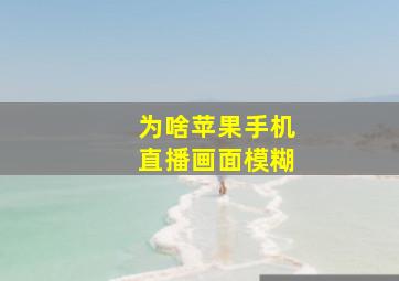 为啥苹果手机直播画面模糊