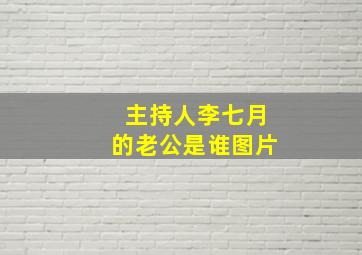 主持人李七月的老公是谁图片