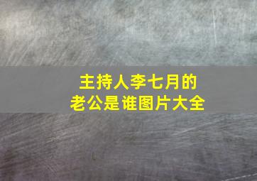 主持人李七月的老公是谁图片大全