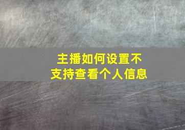 主播如何设置不支持查看个人信息