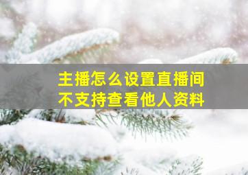 主播怎么设置直播间不支持查看他人资料