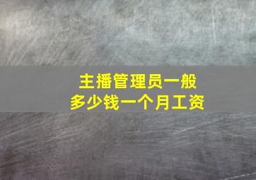 主播管理员一般多少钱一个月工资