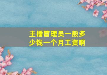 主播管理员一般多少钱一个月工资啊