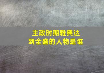 主政时期雅典达到全盛的人物是谁