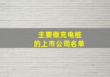 主要做充电桩的上市公司名单