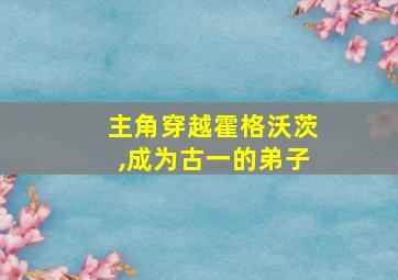 主角穿越霍格沃茨,成为古一的弟子