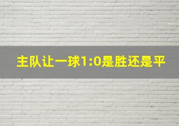 主队让一球1:0是胜还是平