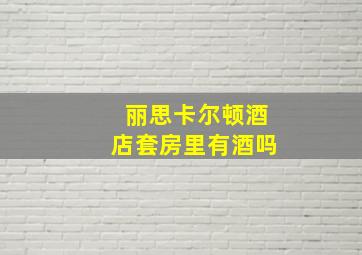 丽思卡尔顿酒店套房里有酒吗