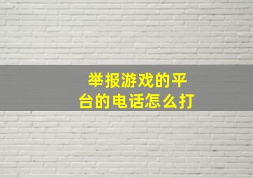 举报游戏的平台的电话怎么打