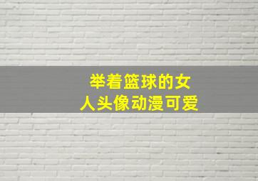 举着篮球的女人头像动漫可爱