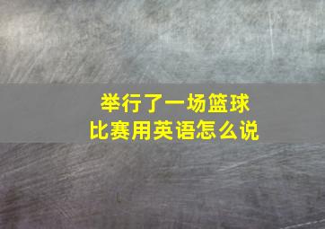 举行了一场篮球比赛用英语怎么说