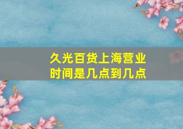 久光百货上海营业时间是几点到几点