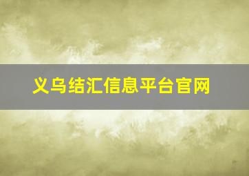 义乌结汇信息平台官网