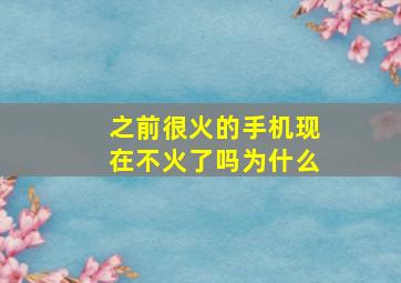 之前很火的手机现在不火了吗为什么