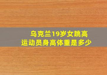 乌克兰19岁女跳高运动员身高体重是多少