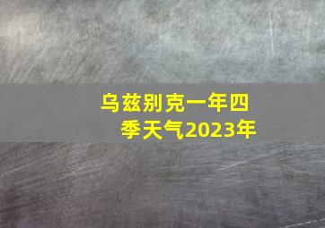 乌兹别克一年四季天气2023年