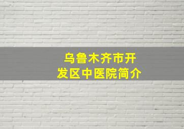 乌鲁木齐市开发区中医院简介