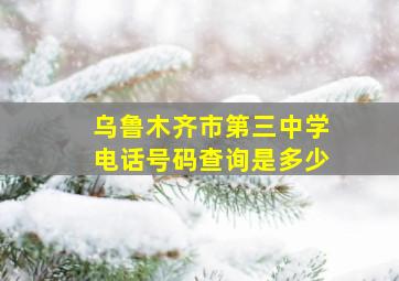 乌鲁木齐市第三中学电话号码查询是多少