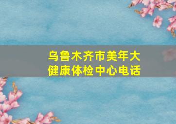 乌鲁木齐市美年大健康体检中心电话