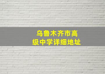 乌鲁木齐市高级中学详细地址