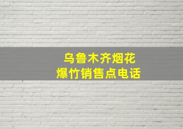 乌鲁木齐烟花爆竹销售点电话